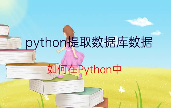 python提取数据库数据 如何在Python中，使用Pandas库实现MySQL数据库地读写？